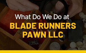 What Do We Do at BLADE RUNNERS PAWN LLC?